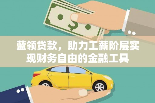 海东蓝领贷款，助力工薪阶层实现财务自由的金融工具