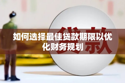 海东如何选择最佳贷款期限以优化财务规划