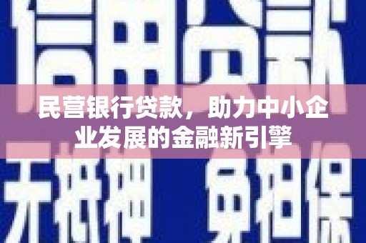 海东民营银行贷款，助力中小企业发展的金融新引擎