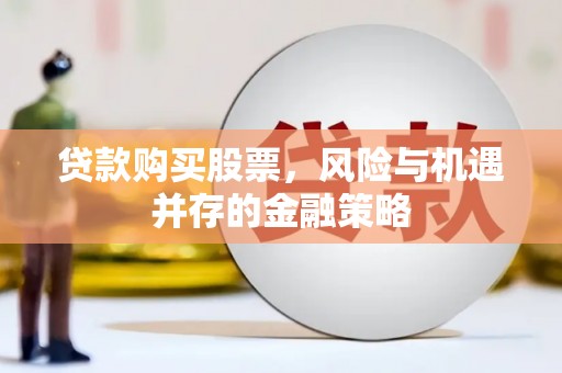 海东贷款购买股票，风险与机遇并存的金融策略
