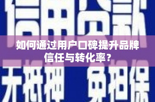 海东如何通过用户口碑提升品牌信任与转化率？