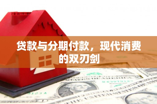 海东贷款与分期付款，现代消费的双刃剑