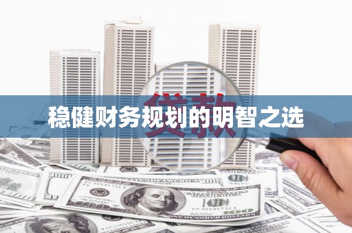 海东稳健财务规划的明智之选