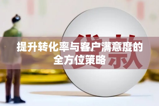 海东提升转化率与客户满意度的全方位策略