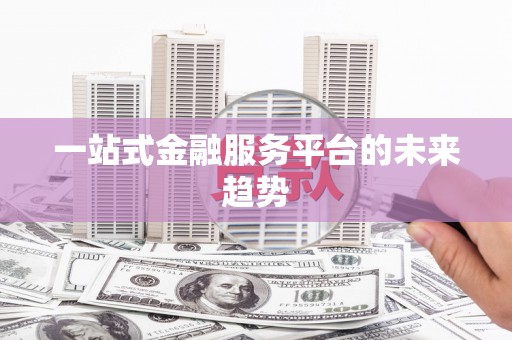 海东一站式金融服务平台的未来趋势