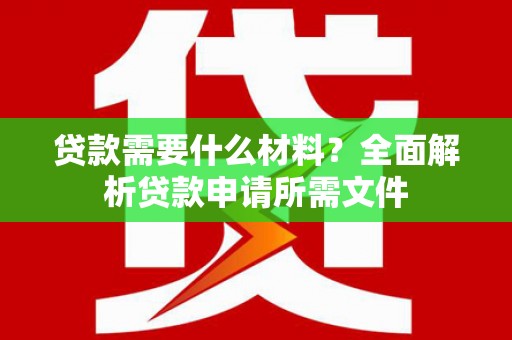 海东贷款需要什么材料？全面解析贷款申请所需文件