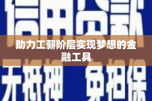 海东助力工薪阶层实现梦想的金融工具