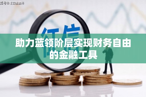 海东助力蓝领阶层实现财务自由的金融工具
