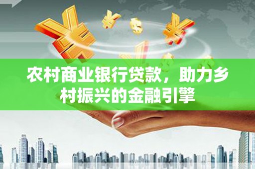 海东农村商业银行贷款，助力乡村振兴的金融引擎