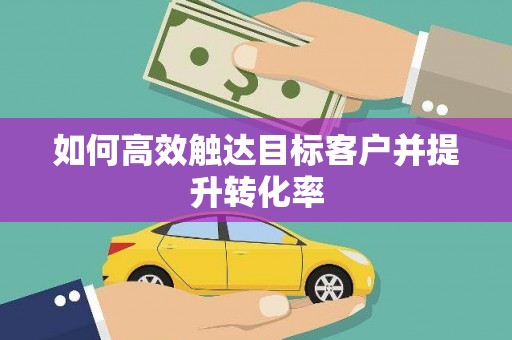 海东如何高效触达目标客户并提升转化率