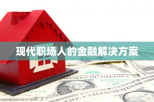海东现代职场人的金融解决方案