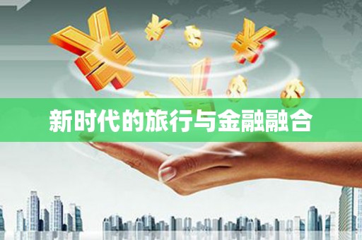 海东新时代的旅行与金融融合