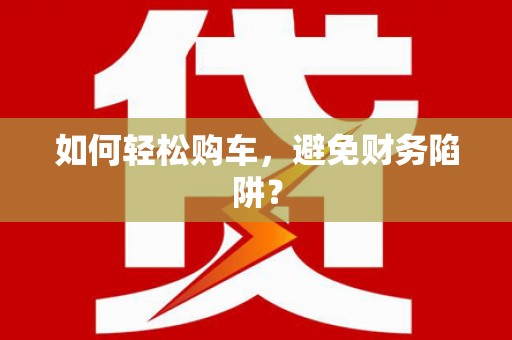 海东如何轻松购车，避免财务陷阱？