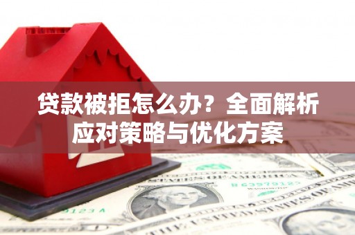 海东贷款被拒怎么办？全面解析应对策略与优化方案