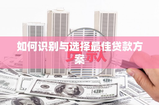 海东如何识别与选择最佳贷款方案