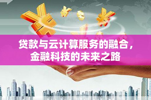 海东贷款与云计算服务的融合，金融科技的未来之路