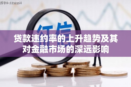 海东贷款违约率的上升趋势及其对金融市场的深远影响