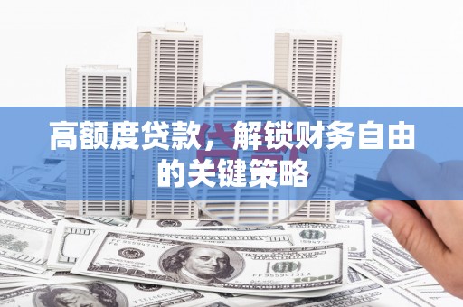 海东高额度贷款，解锁财务自由的关键策略