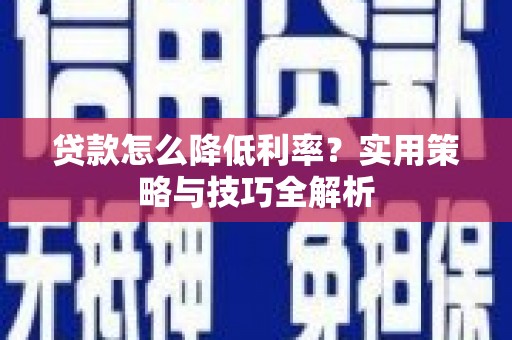 海东贷款怎么降低利率？实用策略与技巧全解析